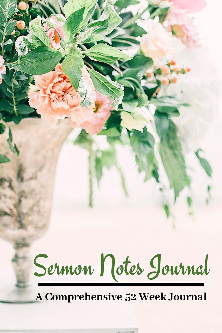 Sermon Notes Journal A COMPREHENSIVE 52 WEEK JOURNAL: A Beautiful Floral Design 100 page 6x9in Inspirational Worship Reflection Tool Bible Notebook Workbook To Record, Remember And Reflect: Modern Design