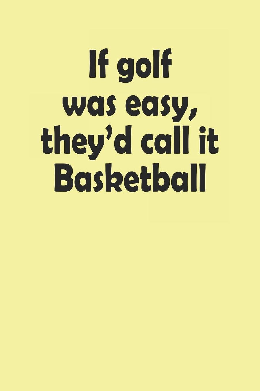 Golf: Notebook; 6x9 lined 120 pages; If golf was easy, they'd call it basketball