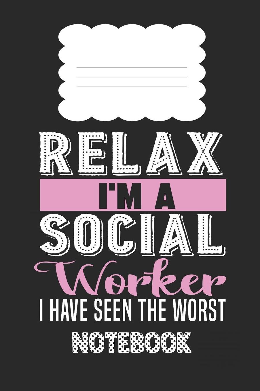 Relax, I'm A Social Worker I Have Seen The Worst Notebook: Notebook / Journal to write down, Important note, memories, wishes, goals, quotes and aspirations, discovers