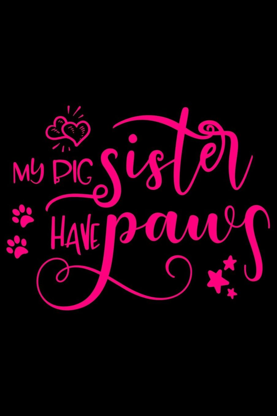 My big sister have paws: Best gift for Cat Day Lined Journal Notebook with Funny cat art work inside cat gifts for cat lovers cat gifts for girls best gift as a cat lover gifts for men women kids i love cats gifts 6x9''100 Page