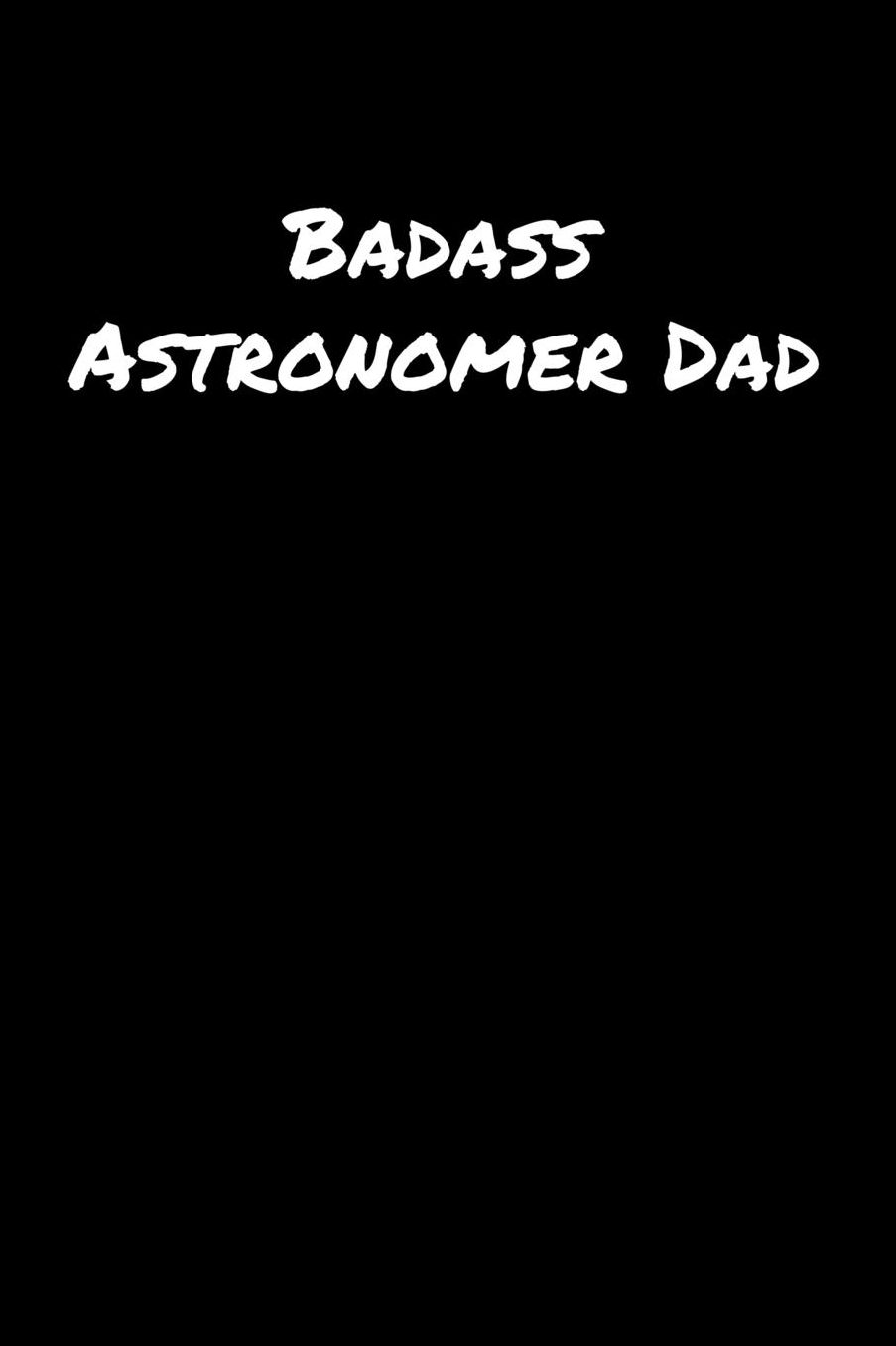 Badass Astronomer Dad: A soft cover blank lined journal to jot down ideas, memories, goals, and anything else that comes to mind.
