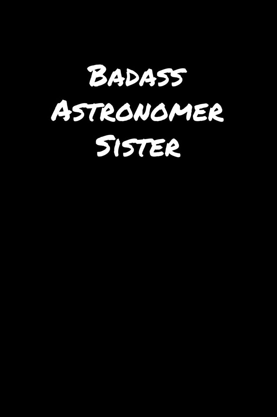 Badass Astronomer Sister: A soft cover blank lined journal to jot down ideas, memories, goals, and anything else that comes to mind.