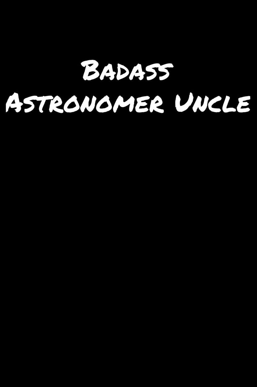 Badass Astronomer Uncle: A soft cover blank lined journal to jot down ideas, memories, goals, and anything else that comes to mind.
