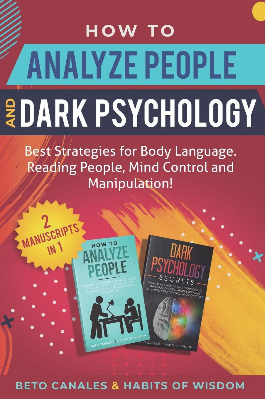 How to Analyze People and Dark Psychology 2 manuscripts in 1: Best Strategies for Body Language. Reading People, Mind Control and Manipulation!
