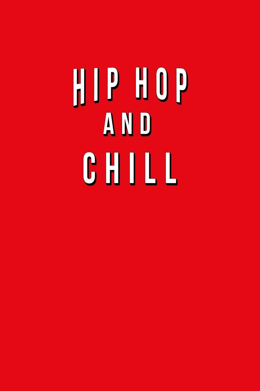 Hip Hop And Chill: Funny Journal With Lined Wide Ruled Paper For Fans Of Rap Music & Lovers Of This Musical Genre. Humorous Quote Slogan Sayings Notebook, Diary, And Notepad.