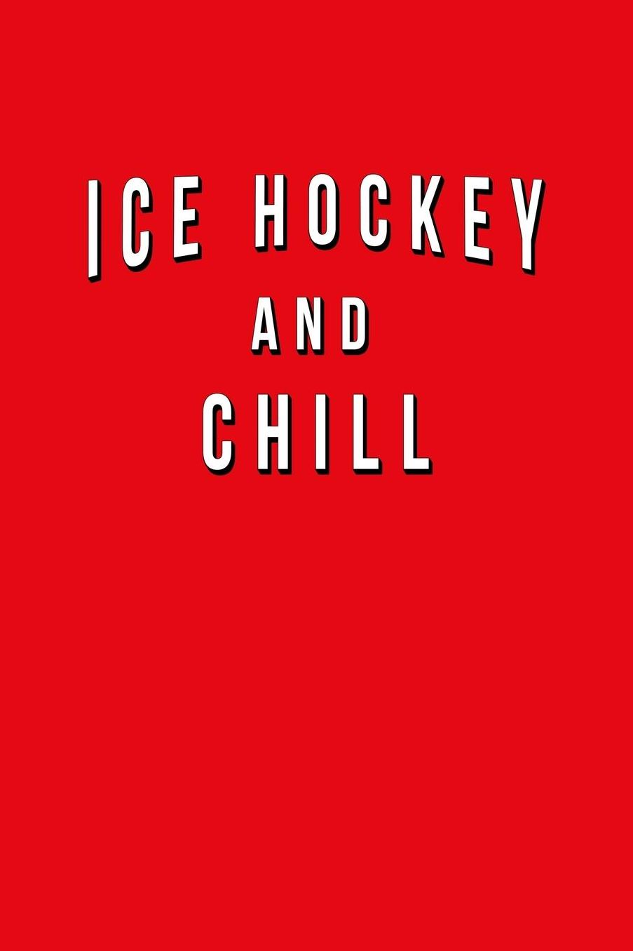 Ice Hockey And Chill: Funny Journal With Lined Wide Ruled Paper For Fans & Lovers Of The Sport. Humorous Quote Slogan Sayings Notebook, Diary, And Notepad.