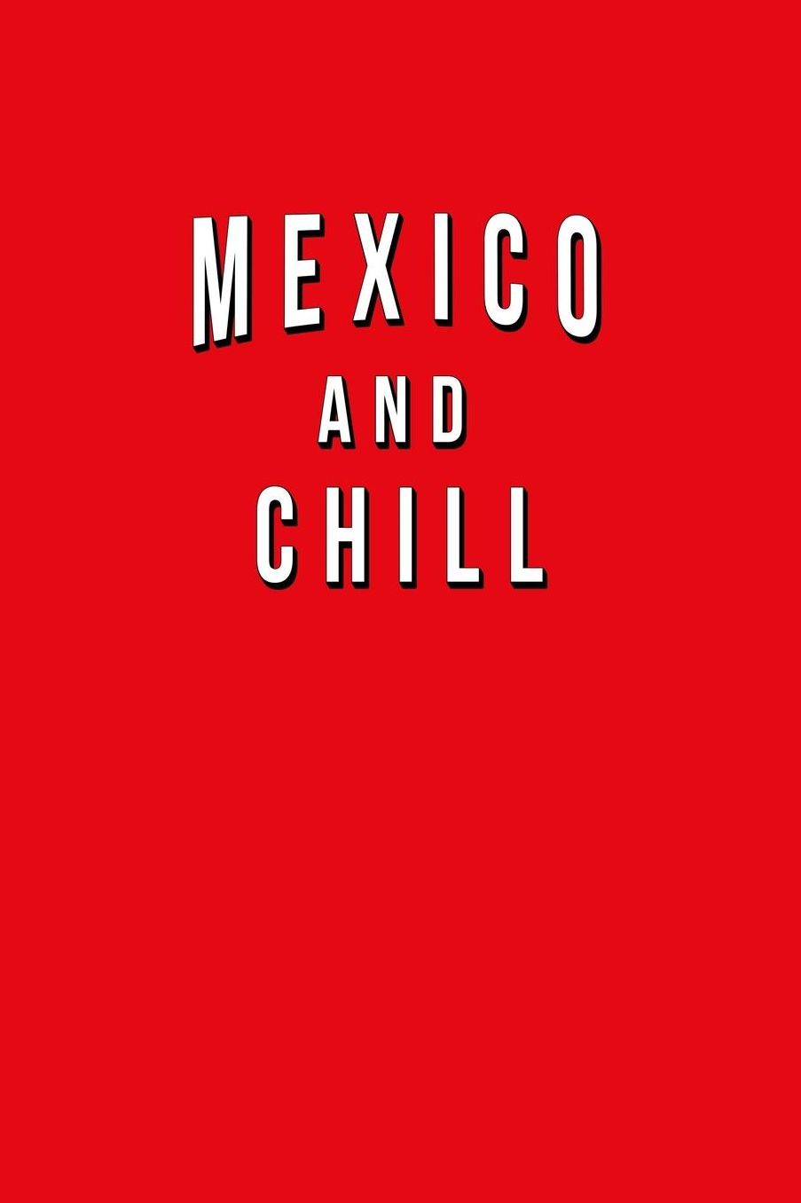 Mexico And Chill: Funny Journal With Lined Wide Ruled Paper For Mexicans & Fans Of This Great Country. Humorous Quote Slogan Sayings Notebook, Diary, And Notepad.