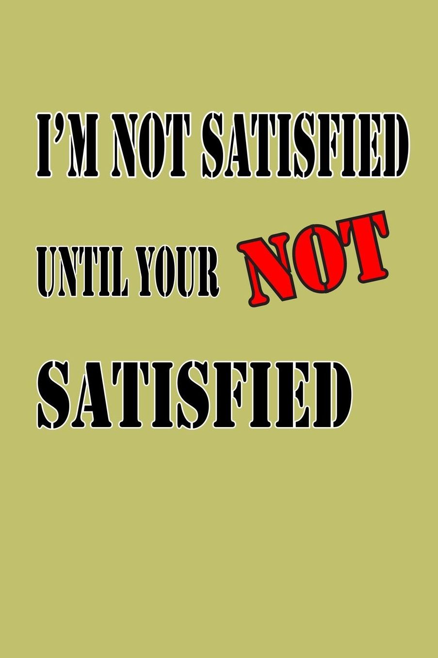 I'M Not Satisfied Until Your Not Satisfied: With a matte, full-color soft cover, this lined journal is the ideal size 6x9 inch, 54 pages cream colored pages . It makes an excellent gift as well.