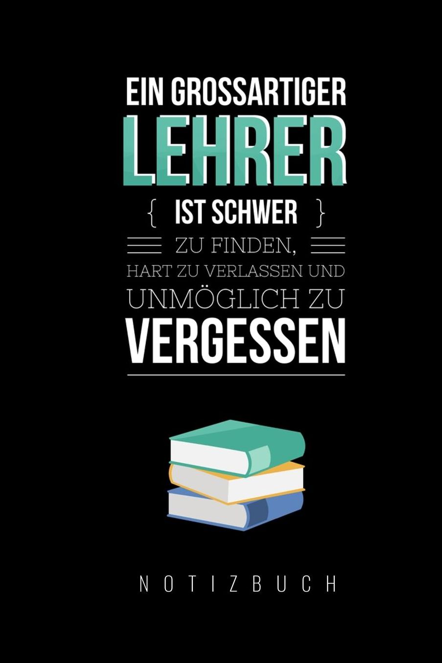 Ein Grossartiger Lehrer Ist Schwer Zu Finden, Hart Zu Verlassen Und Unmï¿½glich Zu Vergessen Notizbuch: A5 Notizbuch liniert als Geschenk fï¿½r Lehrer Abschiedsgeschenk fï¿½r Erzieher und Erzieherinnen Planer Terminplaner Kindergarten Kita Schule