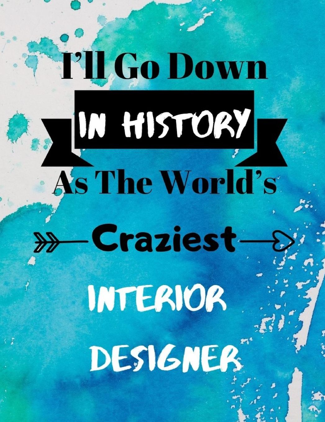 I'll Go Down In History As The World's Craziest Interior Designer: Fun Gag Gift Journal Notebook to Write In