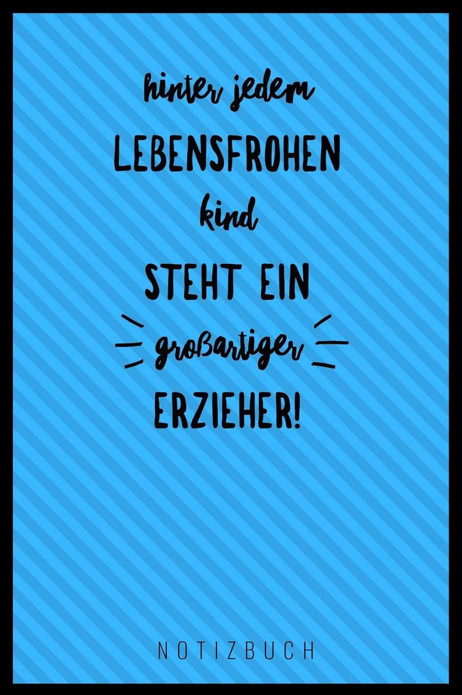 Hinter Jedem Lebensfrohen Kind Steht Ein Grossartiger Erzieher Notizbuch: A5 Tagebuch mit schï¿½nen Sprï¿½chen als Geschenk fï¿½r Lehrer Abschiedsgeschenk fï¿½r Erzieher und Erzieherinnen Planer Terminplaner Kindergarten Kita Schule