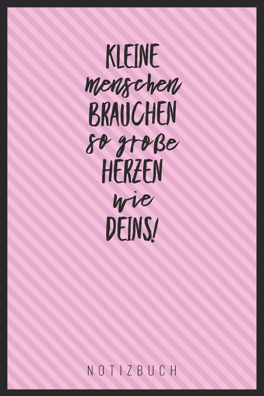 Kleine Menschen Brauchen So Groï¿½e Herzen Wie Deins! Notizbuch: A5 Tagebuch mit schï¿½nen Sprï¿½chen als Geschenk fï¿½r Lehrer Abschiedsgeschenk fï¿½r Erzieher und Erzieherinnen Planer Terminplaner Kindergarten Kita Schule