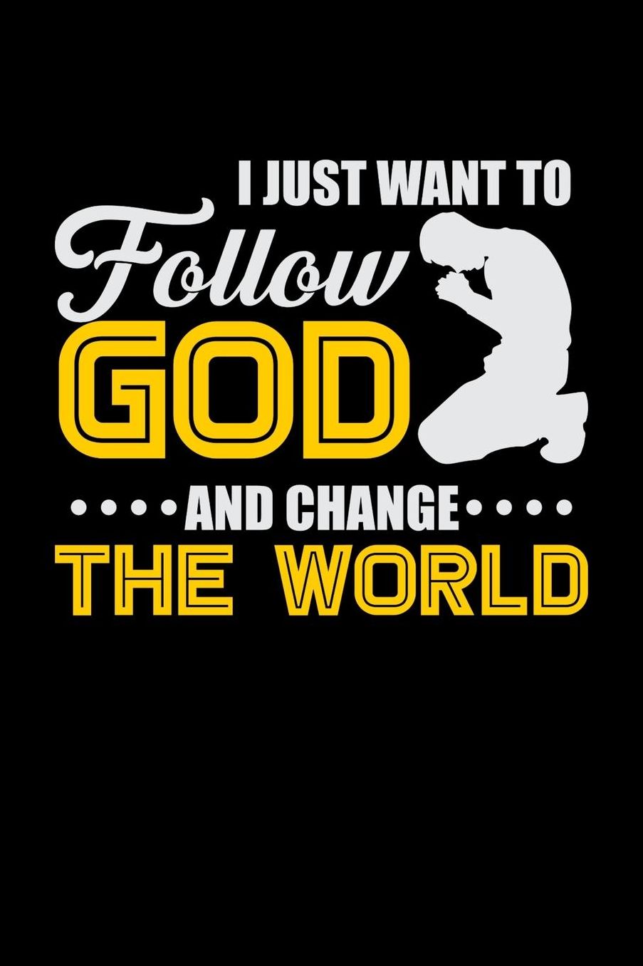 I Just Want to Follow God And Change The World: 110 Page 6in x 9in Sermon Journal Keepsake For Taking Notes From Your Favorite Sermons To Record, Reflect, And Revisit Gods Word
