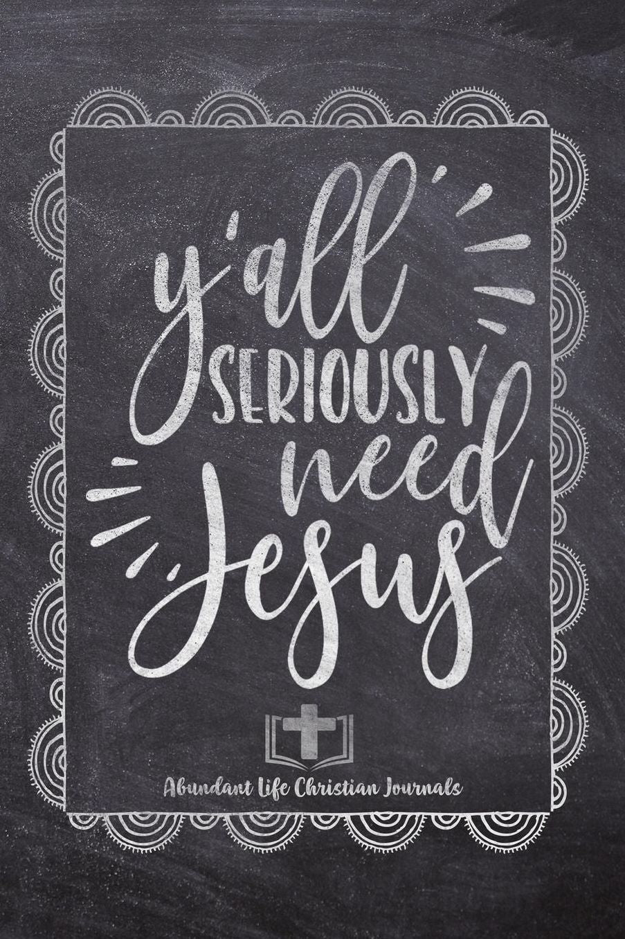 Y'all Seriously Need Jesus: Your Inspirational Christian Faith Gratitude Diary Notebook To Record, Remember, Reflect and To Achieve Total Happiness Beautiful Chalk Design Modern Calligraphy and Lettering