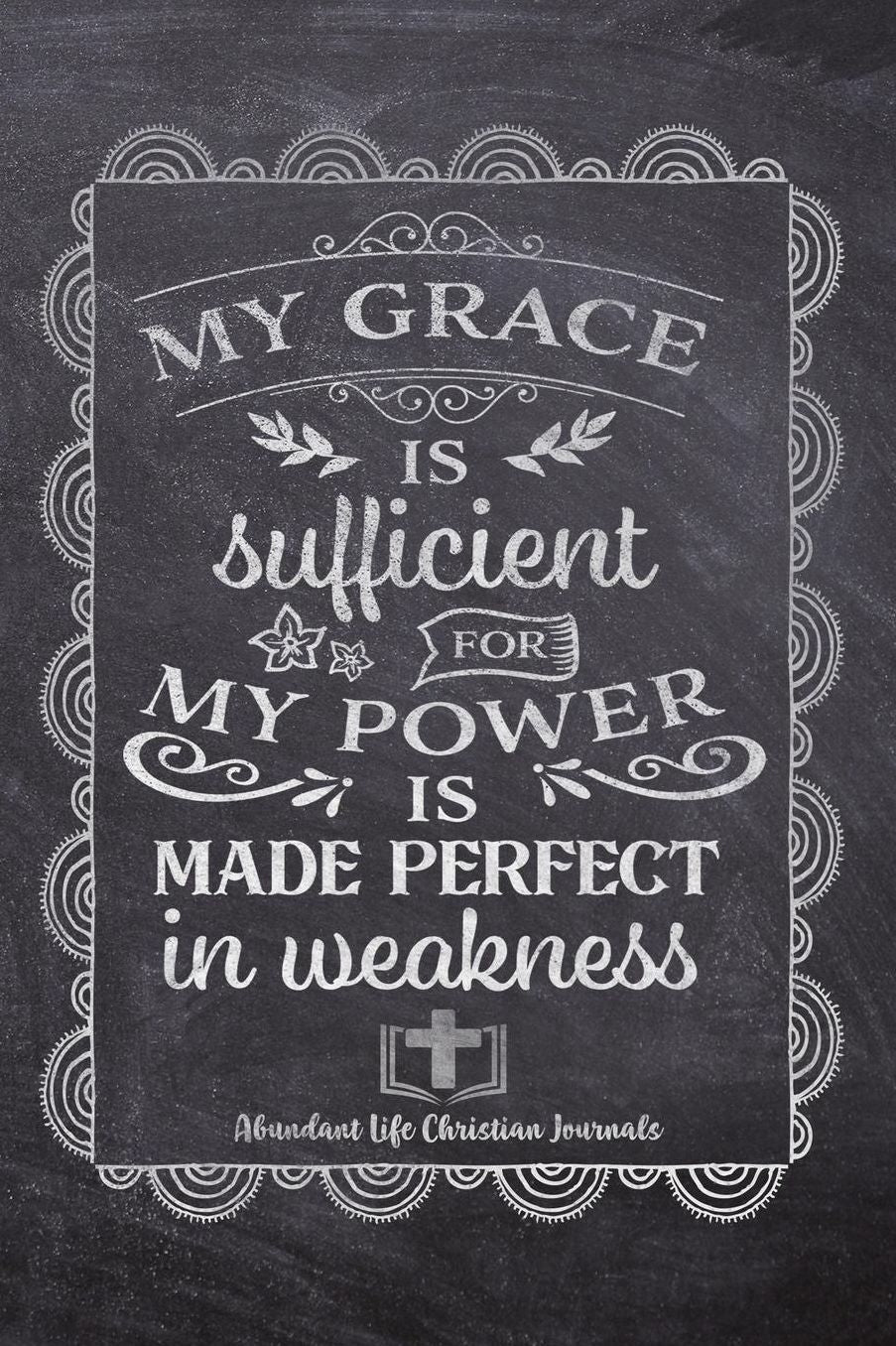 MY Grace Is Sufficient For My Power Is Made Perfect In Weakness: Your Inspirational Christian Faith Gratitude Diary Notebook To Record, Remember, Reflect and To Achieve Total Happiness Beautiful Chalk Design Modern Calligraphy and Lettering