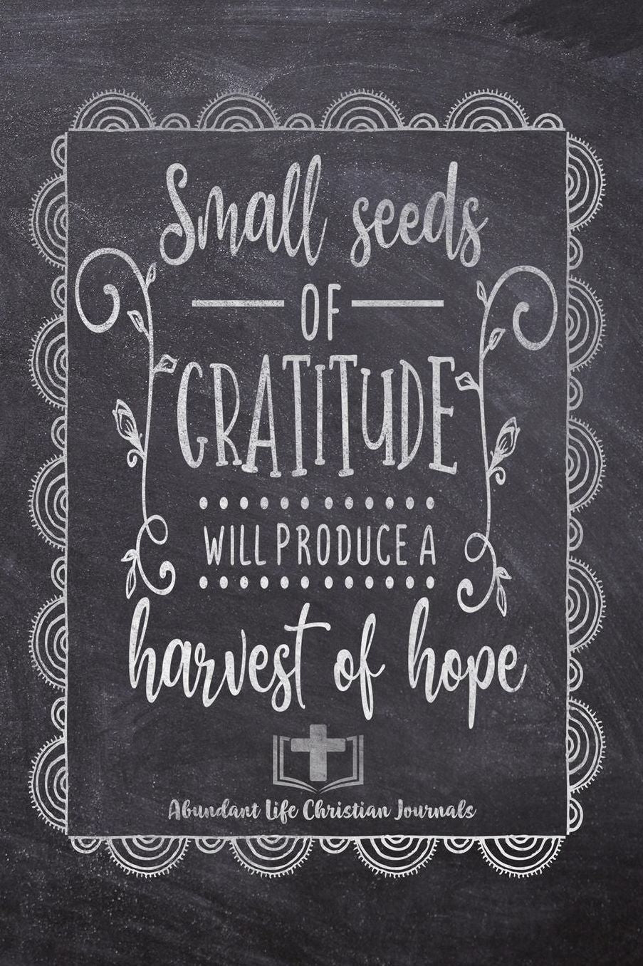 Small Seeds Of Gratitude Will Produce A Harvest Of Hope: Your Inspirational Christian Faith Gratitude Diary Notebook To Record, Remember, Reflect and To Achieve Total Happiness Beautiful Chalk Design Modern Calligraphy and Lettering