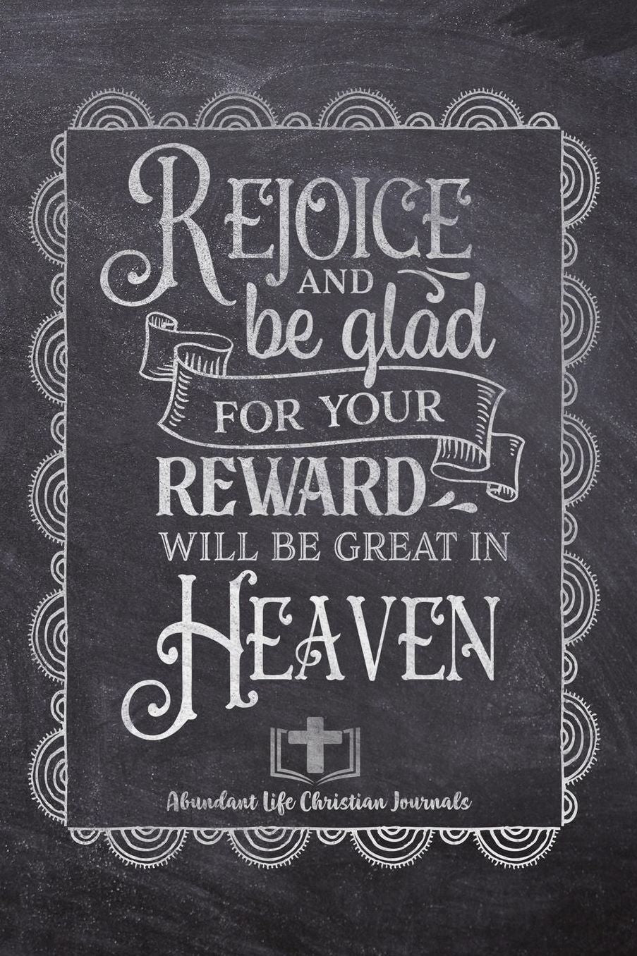 Rejoice And Be Glad For Your Reward Will Be greater In Heaven: Your Inspirational Christian Faith Gratitude Diary Notebook To Record, Remember, Reflect and To Achieve Total Happiness Beautiful Chalk Design Modern Calligraphy and Lettering