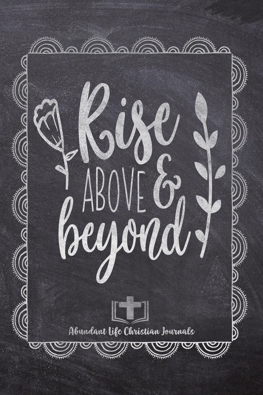 Rise Above & Beyond: Your Inspirational Christian Faith Gratitude Diary Notebook To Record, Remember, Reflect and To Achieve Total Happiness Beautiful Chalk Design Modern Calligraphy and Lettering