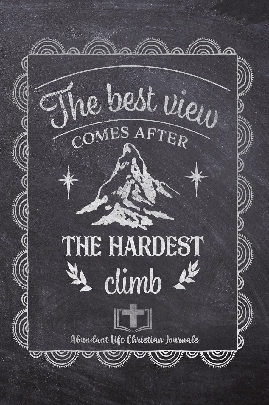 The Best View Comes After The Hardest Climb: Your Inspirational Christian Faith Gratitude Diary Notebook To Record, Remember, Reflect and To Achieve Total Happiness Beautiful Chalk Design Modern Calligraphy and Lettering