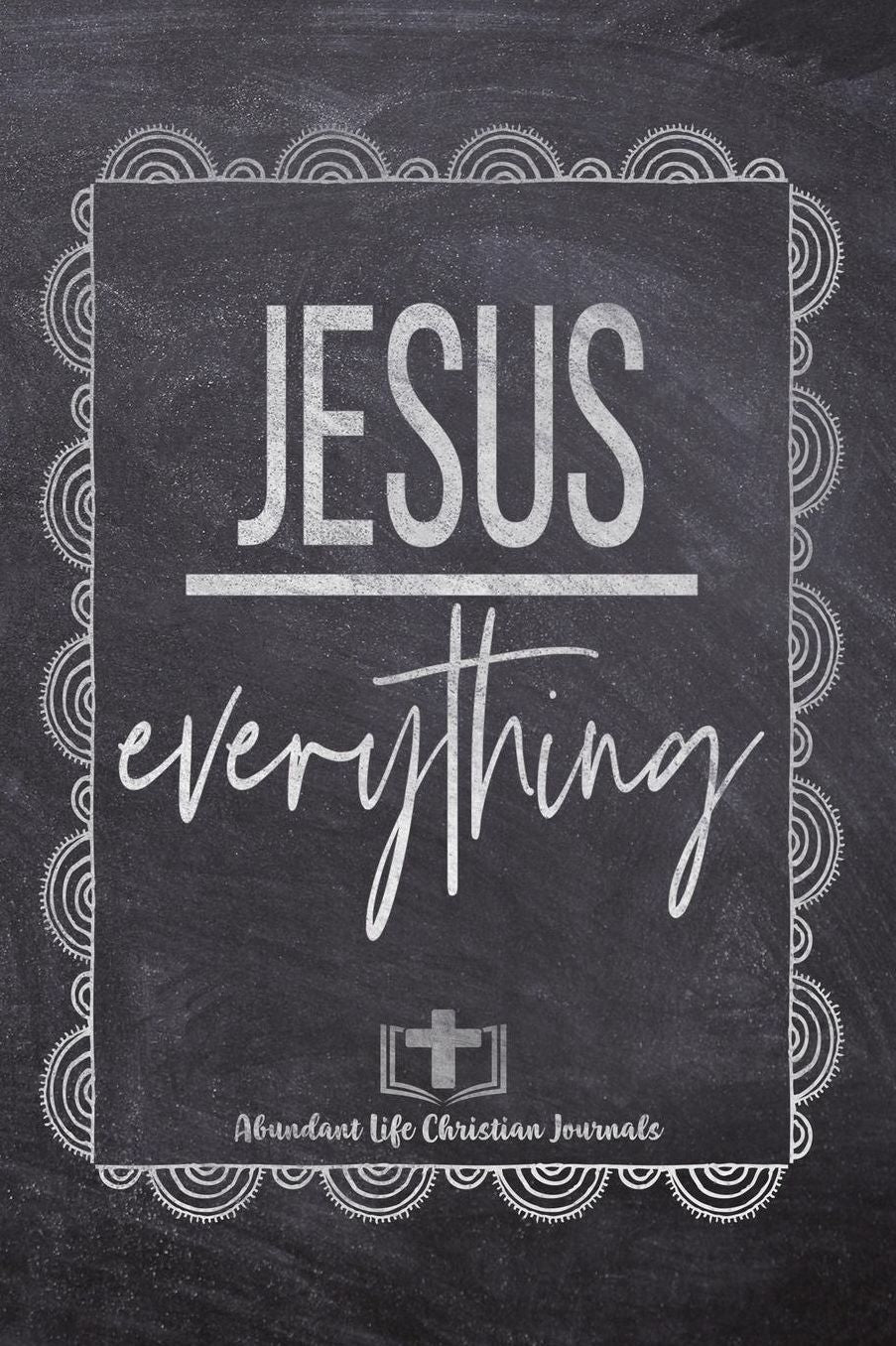 Jesus Everything: Your Inspirational Christian Faith Gratitude Diary Notebook To Record, Remember, Reflect and To Achieve Total Happiness Beautiful Chalk Design Modern Calligraphy and Lettering