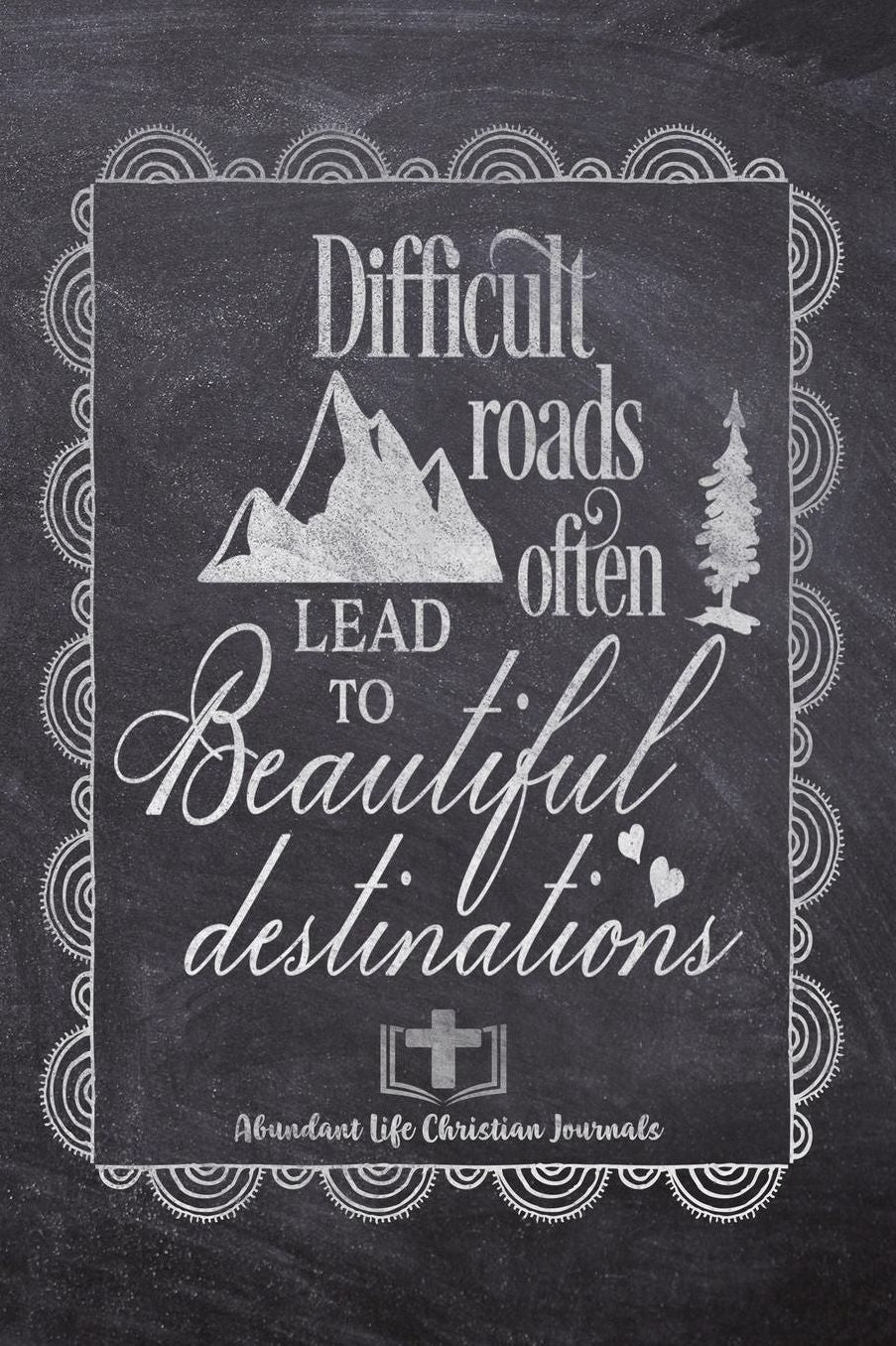 Difficult Roads Often Lead To Beautiful Destinations: Your Inspirational Christian Faith Gratitude Diary Notebook To Record, Remember, Reflect and To Achieve Total Happiness Beautiful Chalk Design Modern Calligraphy and Lettering
