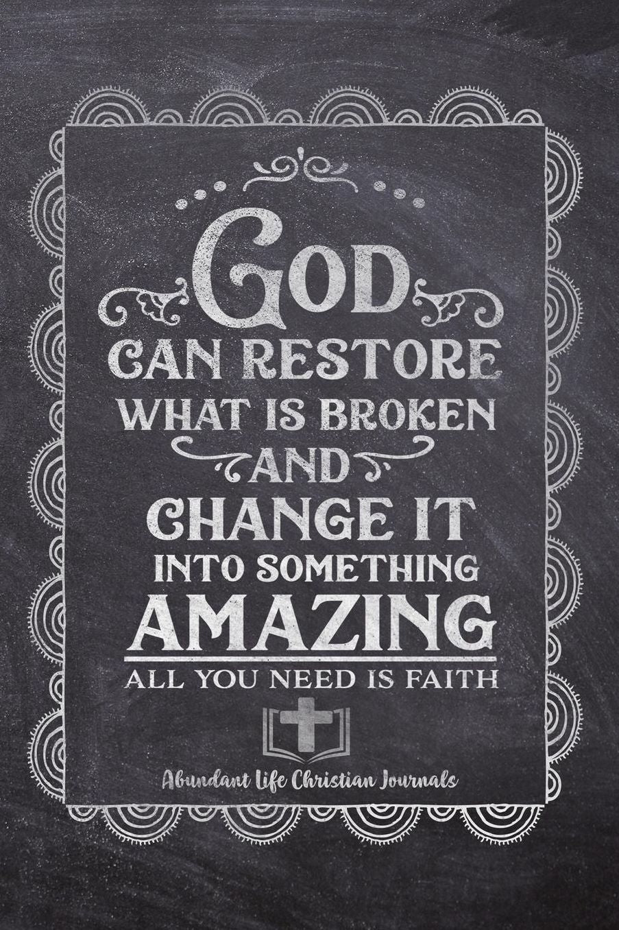 God Can Restore What Is Broken And Change It Into Something Amazing All You Need Is Faith: Your Inspirational Christian Faith Gratitude Diary Notebook To Record, Remember, Reflect and To Achieve Total Happiness