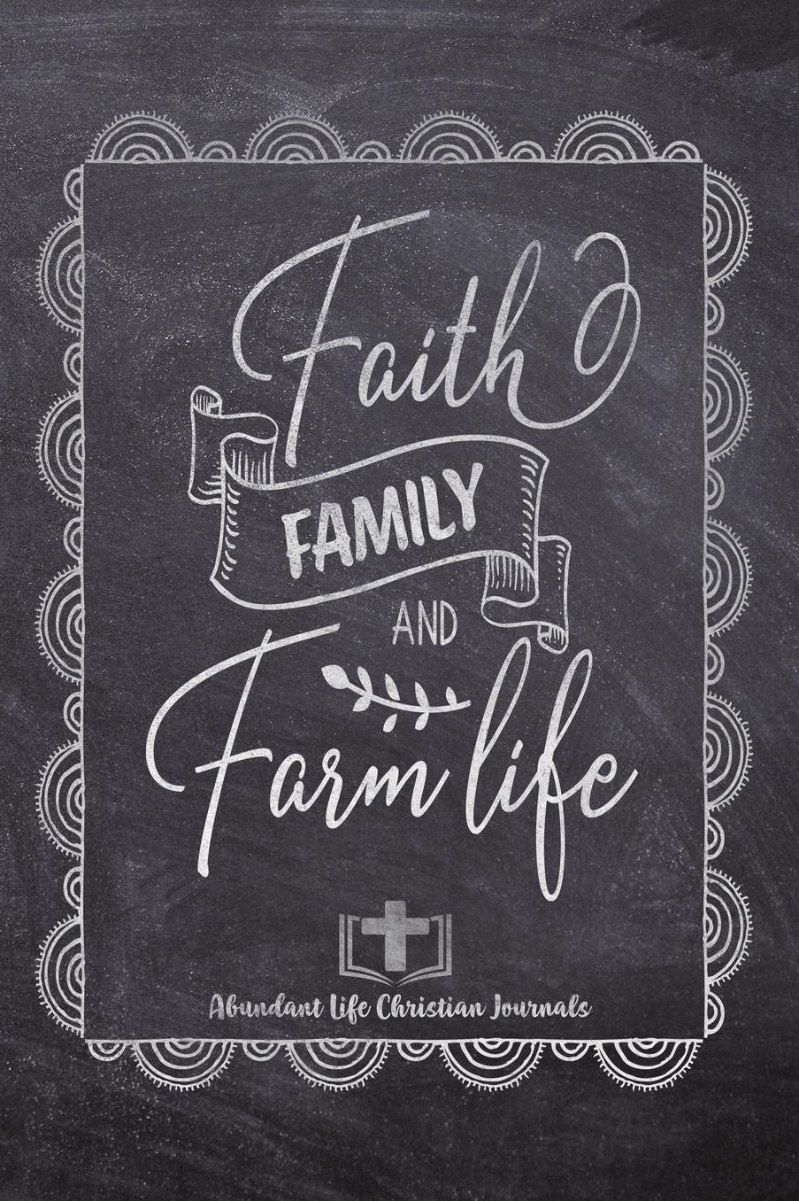 Faith Family And Farm Life: Your Inspirational Christian Faith Gratitude Diary Notebook To Record, Remember, Reflect and To Achieve Total Happiness Beautiful Chalk Design Modern Calligraphy and Lettering