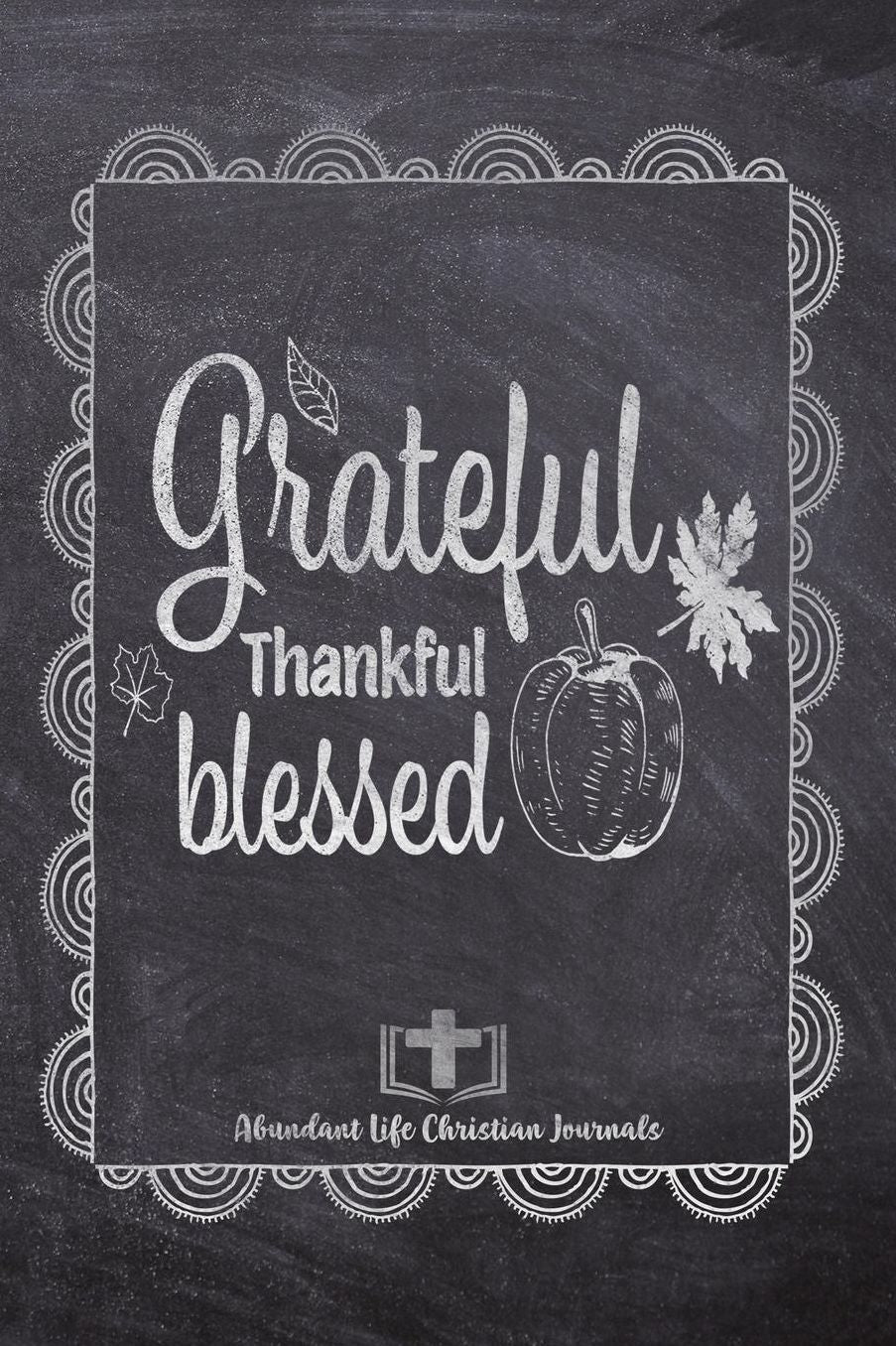 Grateful Thankful Blessed: Your Inspirational Christian Faith Gratitude Diary Notebook To Record, Remember, Reflect and To Achieve Total Happiness Beautiful Chalk Design Modern Calligraphy and Lettering