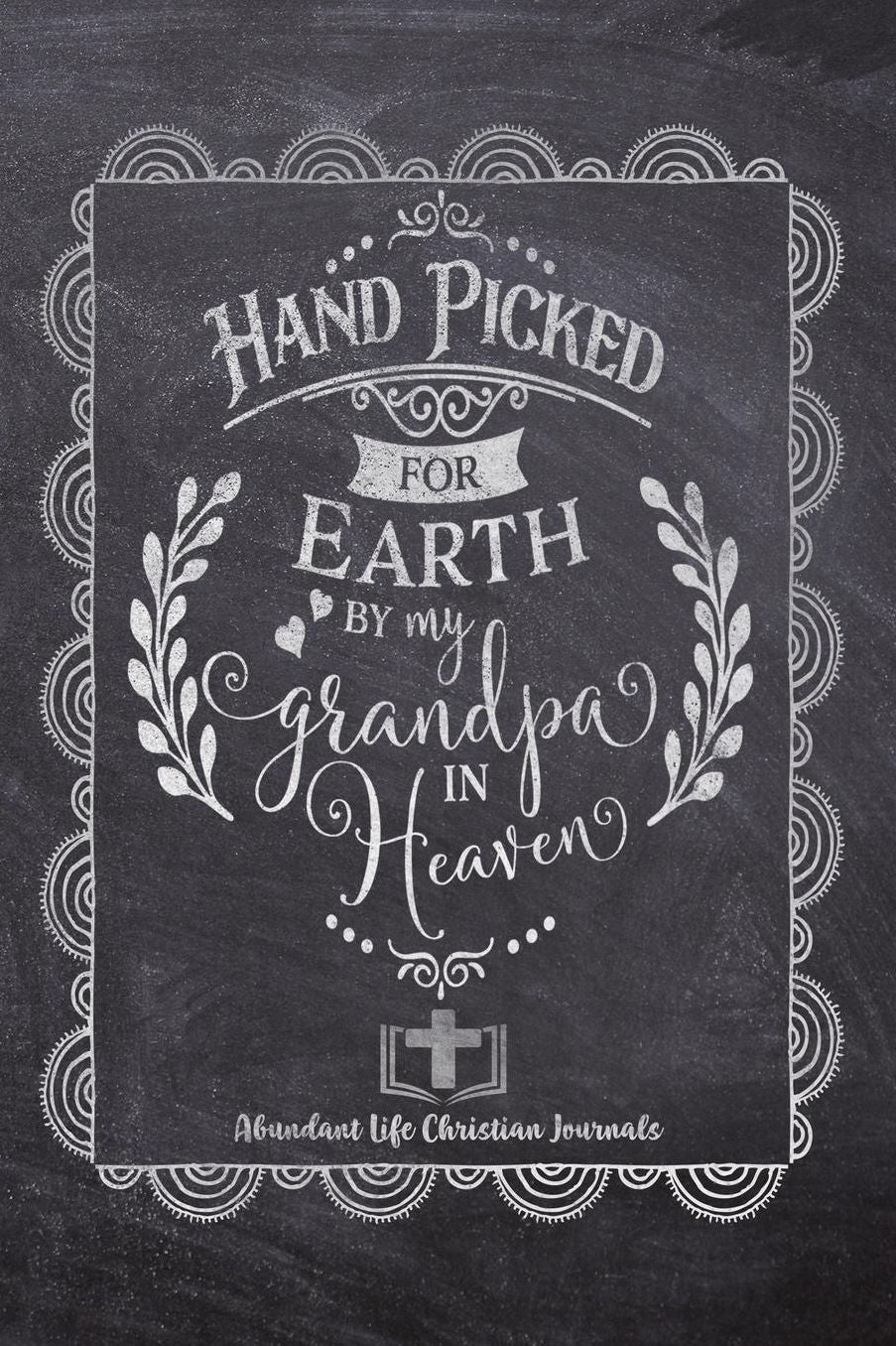 Hand Picked For Earth By My Grandpa In Heaven: Your Inspirational Christian Faith Gratitude Diary Notebook To Record, Remember, Reflect and To Achieve Total Happiness Beautiful Chalk Design Modern Calligraphy and Lettering