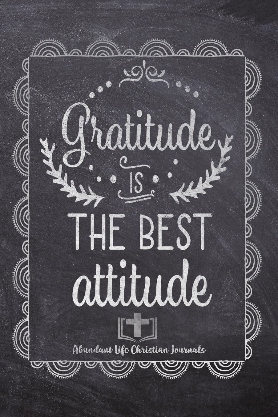 Gratitude Is The Best Attitude: Your Inspirational Christian Faith Gratitude Diary Notebook To Record, Remember, Reflect and To Achieve Total Happiness Beautiful Chalk Design Modern Calligraphy and Lettering