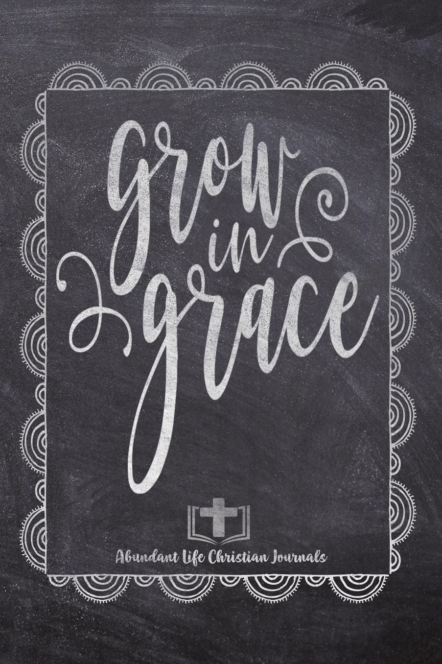 Grow In Grace: Your Inspirational Christian Faith Gratitude Diary Notebook To Record, Remember, Reflect and To Achieve Total Happiness Beautiful Chalk Design Modern Calligraphy and Lettering