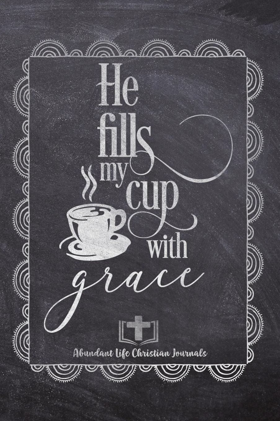 He Fills My Cup With Grace: Your Inspirational Christian Faith Gratitude Diary Notebook To Record, Remember, Reflect and To Achieve Total Happiness Beautiful Chalk Design Modern Calligraphy and Lettering