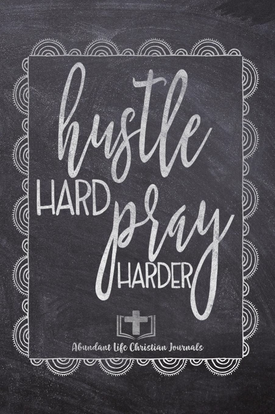 Hustle Hard Pray Harder: Your Inspirational Christian Faith Gratitude Diary Notebook To Record, Remember, Reflect and To Achieve Total Happiness Beautiful Chalk Design Modern Calligraphy and Lettering