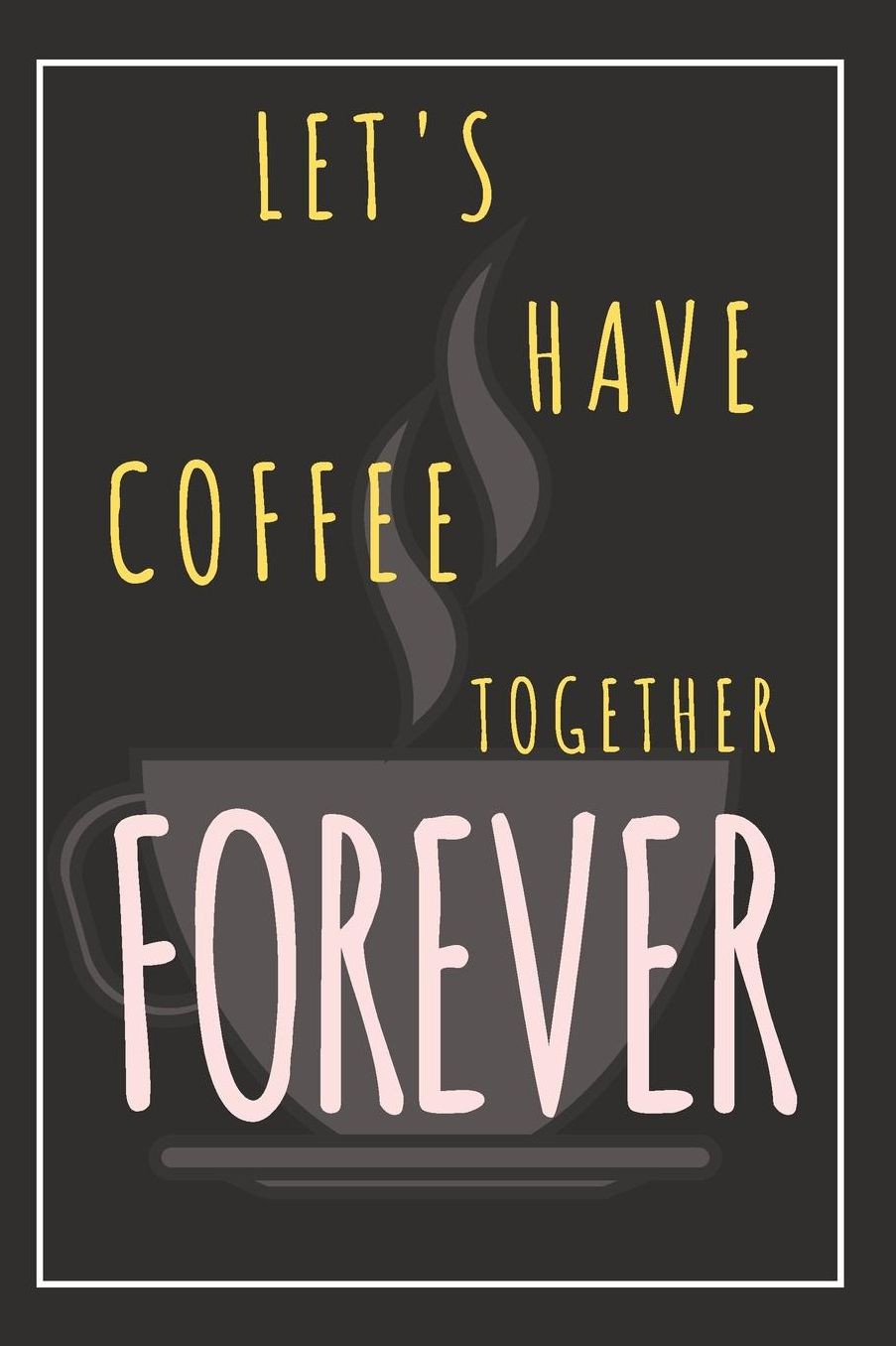 Lets Have Coffee Together Forever: Blank Lined Notebook