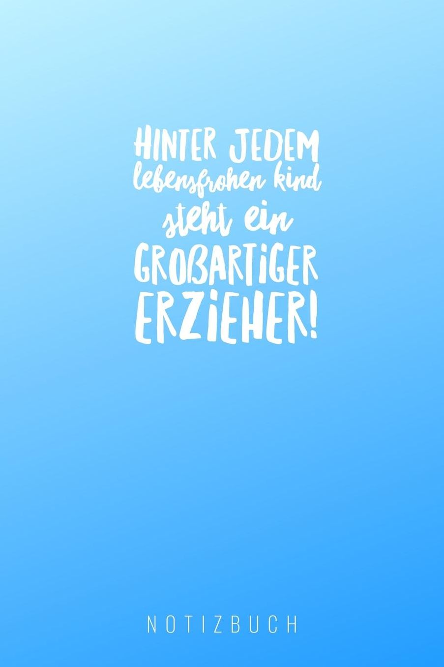Hinter Jedem Lebensfrohen Kind Steht Ein Grossartiger Erzieher Notizbuch: A5 Tagebuch mit schï¿½nen Sprï¿½chen als Geschenk fï¿½r Lehrer Abschiedsgeschenk fï¿½r Erzieher und Erzieherinnen Planer Terminplaner Kindergarten Kita Schule