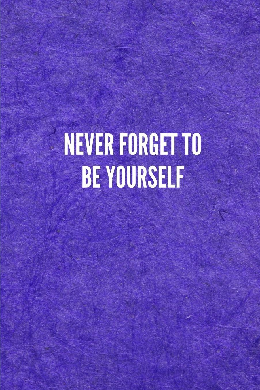 Never Forget to Be Yourself: Lined Journal Notebook With Quote Cover, 6x9, Soft Cover, Matte Finish, Journal for Women To Write In, 120 Page