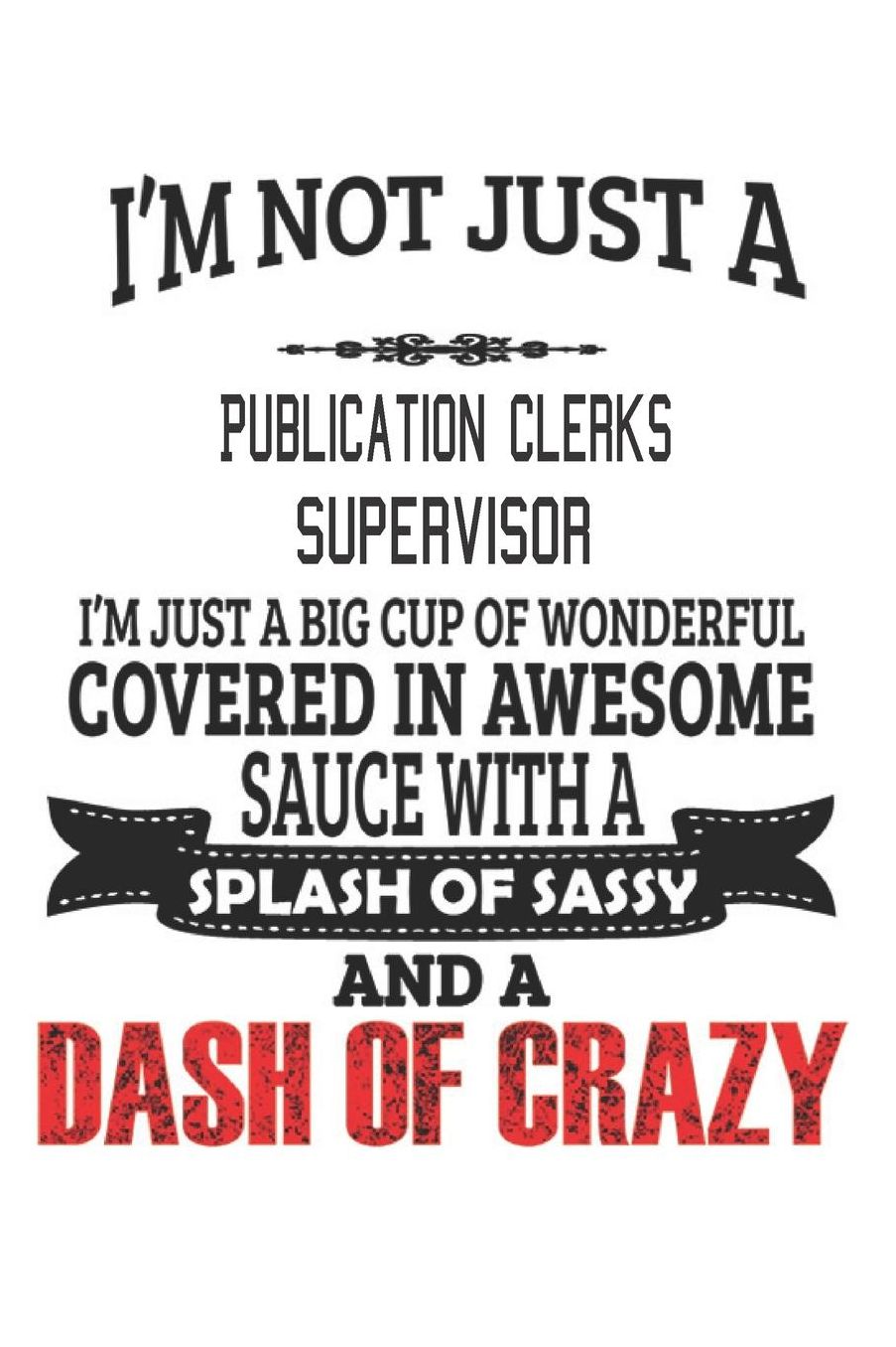 I'm Not Just A Publication Clerks Supervisor: Notebook: Publication Clerks Supervisor Notebook, Journal Gift, Diary, Doodle Gift or Notebook