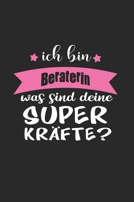 Ich Bin Beraterin Was Sind Deine Superkrï¿½fte?: A5 Blanko - Notebook - Notizbuch - Taschenbuch - Journal - Tagebuch - Ein lustiges Geschenk fï¿½r Freunde oder die Familie und die beste Beraterin der Welt