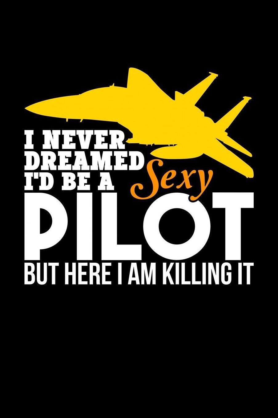 I never dreamed to be a sexy pilot, but here I am killing it: Notebook / Journal / Diary - 6 x 9 inches (15,24 x 22,86 cm), 150 pages, college ruled.
