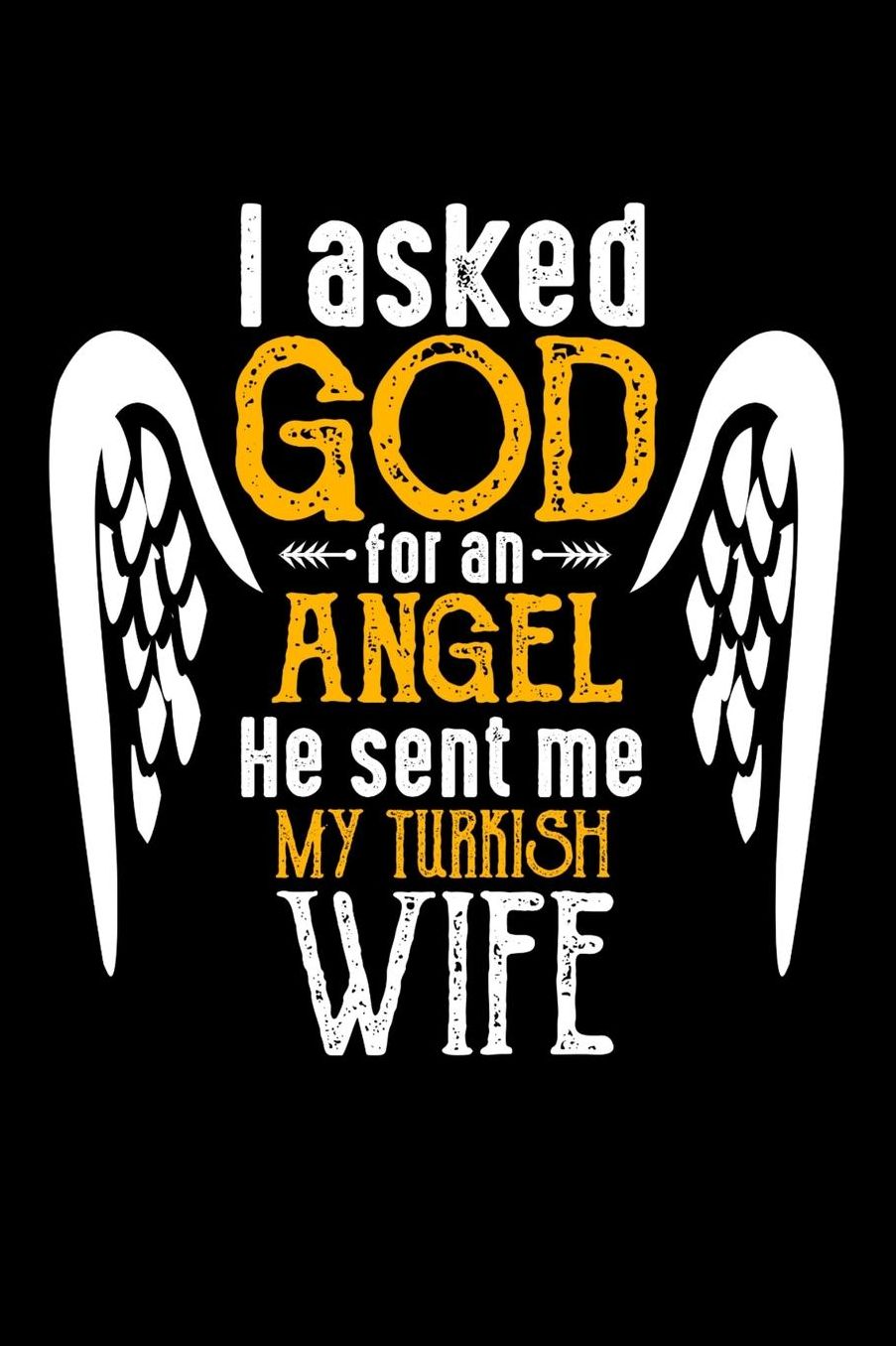 I Asked God for Angel He sent Me My Turkish Wife: 100 page 6 x 9 Daily journal perfect Gift for your lucky husband to jot down his ideas and notes