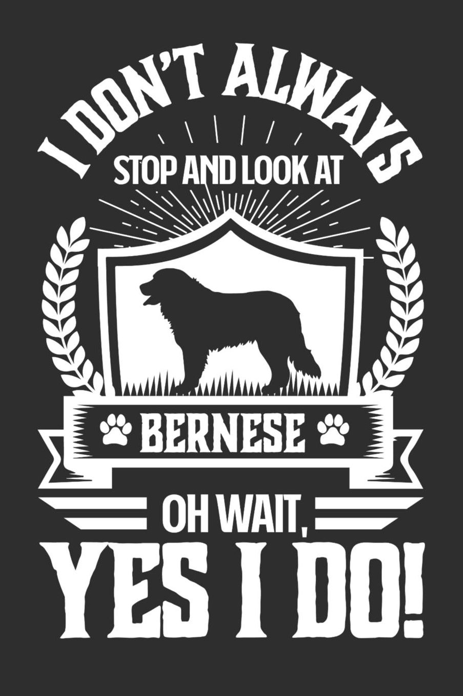 I Don't Always Stop and Look At Bernese OH Wait, Yes I Do!: Gifts for Dog Owners 100 page Daily 6 x 9 journal to jot down your ideas and notes