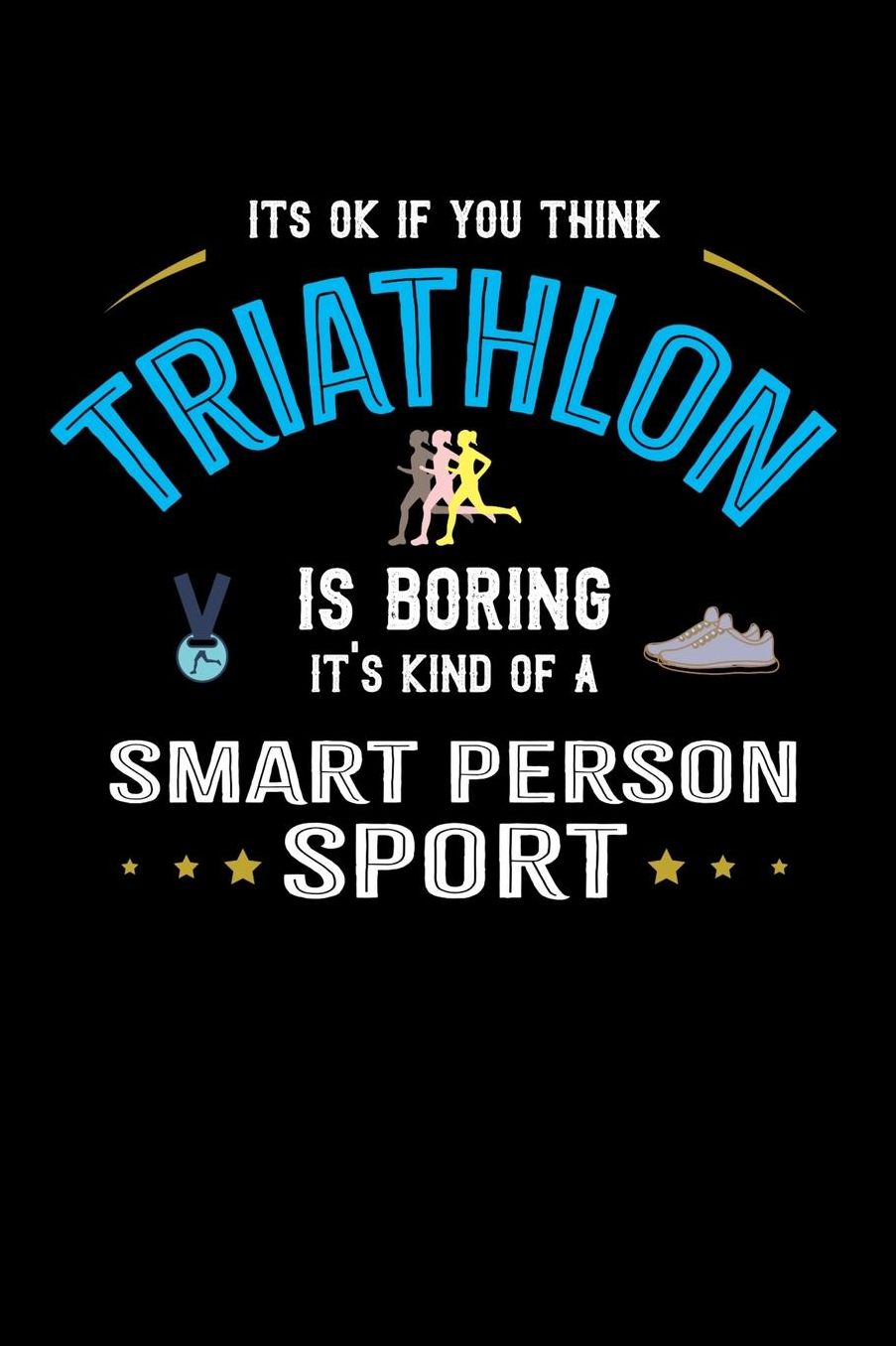 It's Okay If You Think Triathlon Is Boring It's Kind Of A Smart Person Sport: Daily 100 page 6 x 9 journal for sport lovers perfect Gift to jot down his ideas and notes