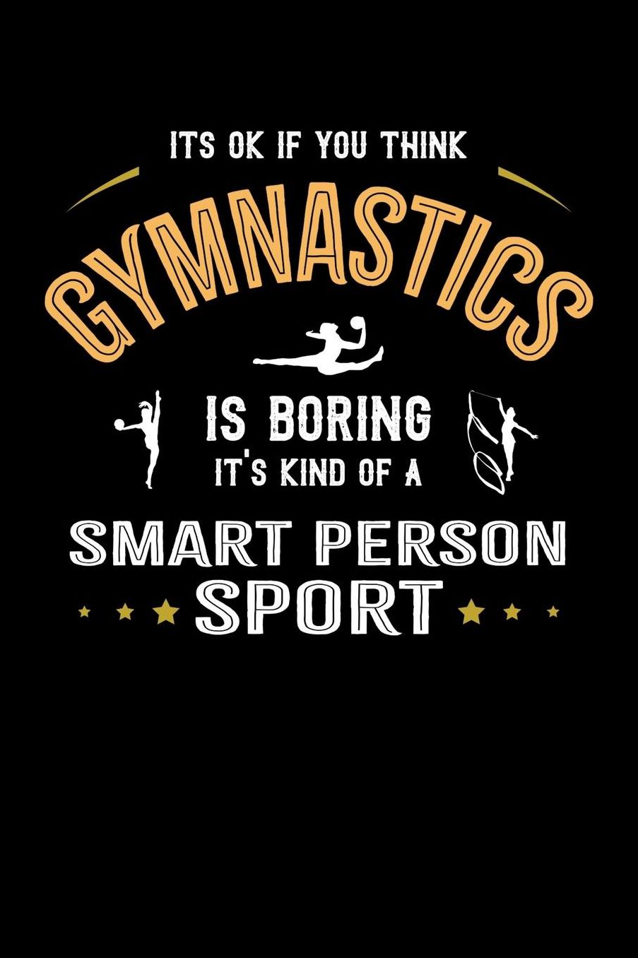 It's Okay If You Think Gymnastics Is Boring It's Kind Of A Smart Person Sport: Daily 100 page 6 x 9 journal for sport lovers perfect Gift to jot down his ideas and notes