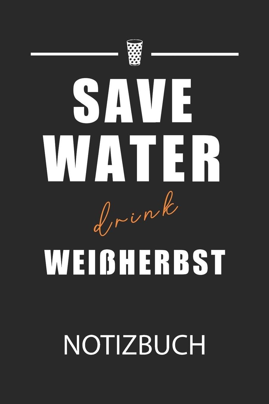 save water drink weiï¿½herbst Notizbuch: Weinfest Weinstraï¿½e Winzer Notizbuch: Tagebuch / Journal A5 (6 x9 - 119 Seiten Liniert) Wein