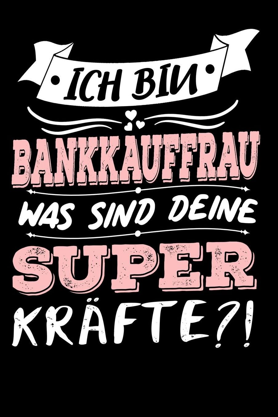 Ich Bin Bankkauffrau Was Sind Deine Superkrï¿½fte?!: A5 Blanko - Notebook - Notizbuch - Taschenbuch - Journal - Tagebuch - Ein lustiges Geschenk fï¿½r Freunde oder die Familie und die beste Bankkauffrau der Welt