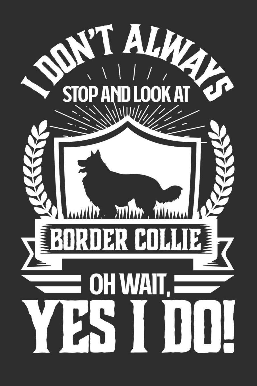 I Don't Always Stop and Look At Border Collie OH Wait, Yes I Do!: Gifts for Dog Owners 100 page Daily 6 x 9 journal to jot down your ideas and notes