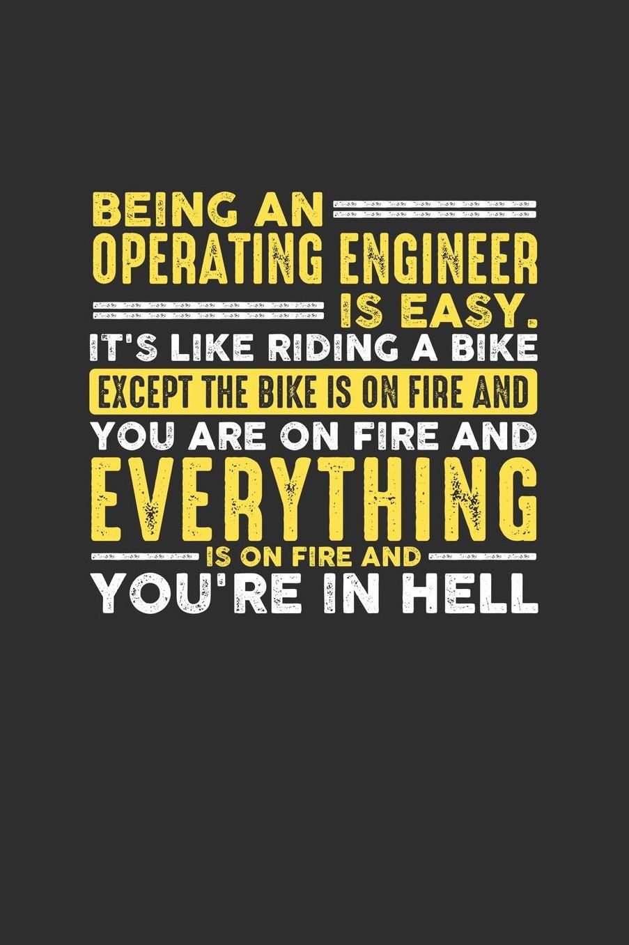 Being an Operating Engineer is Easy. It's like riding a bike Except the bike is on fire and you are on fire and everything is on fire and you're in hell: 100 page Daily 6 x 9 journal to jot down your ideas and notes