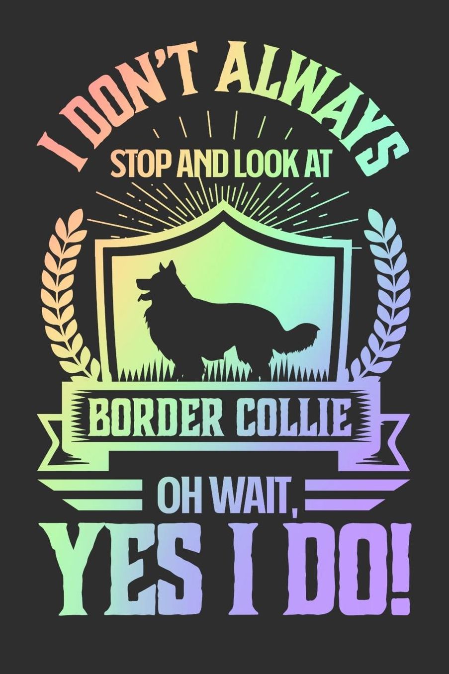 I Don't Always Stop and Look At Border Collie OH Wait, Yes I Do!: Gifts for Dog Owners 100 page Daily 6 x 9 journal to jot down your ideas and notes