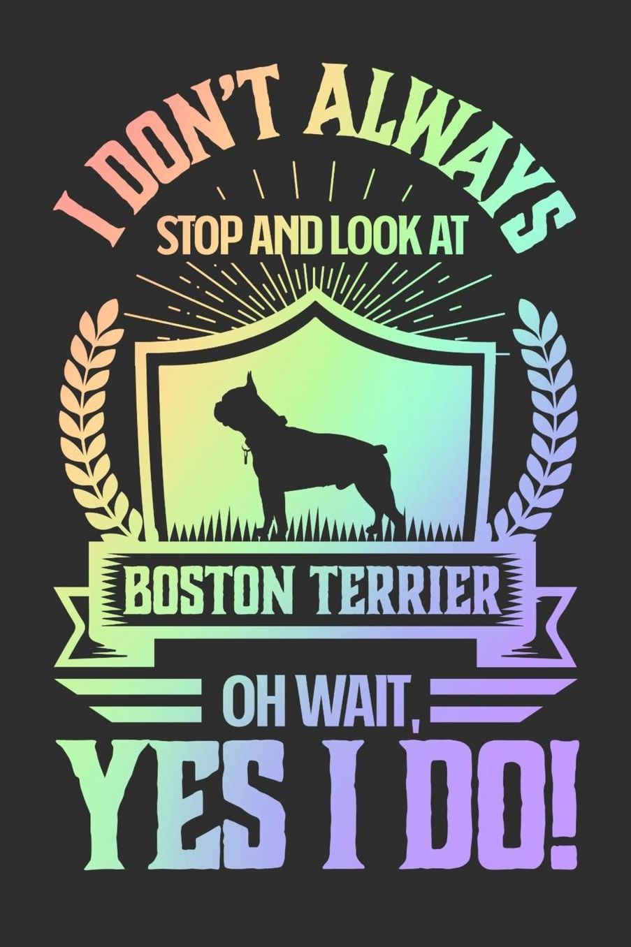 I Don't Always Stop and Look At Boston Terrier OH Wait, Yes I Do!: Gifts for Dog Owners 100 page Daily 6 x 9 journal to jot down your ideas and notes