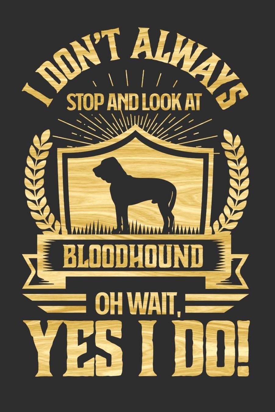 I Don't Always Stop and Look At Bloodhound OH Wait, Yes I Do!: Gifts for Dog Owners 100 page Daily 6 x 9 journal to jot down your ideas and notes